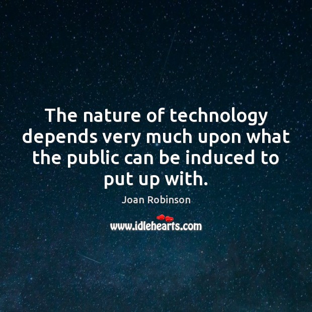 The nature of technology depends very much upon what the public can Joan Robinson Picture Quote