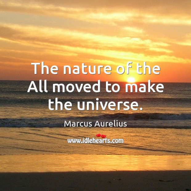 The nature of the All moved to make the universe. Marcus Aurelius Picture Quote