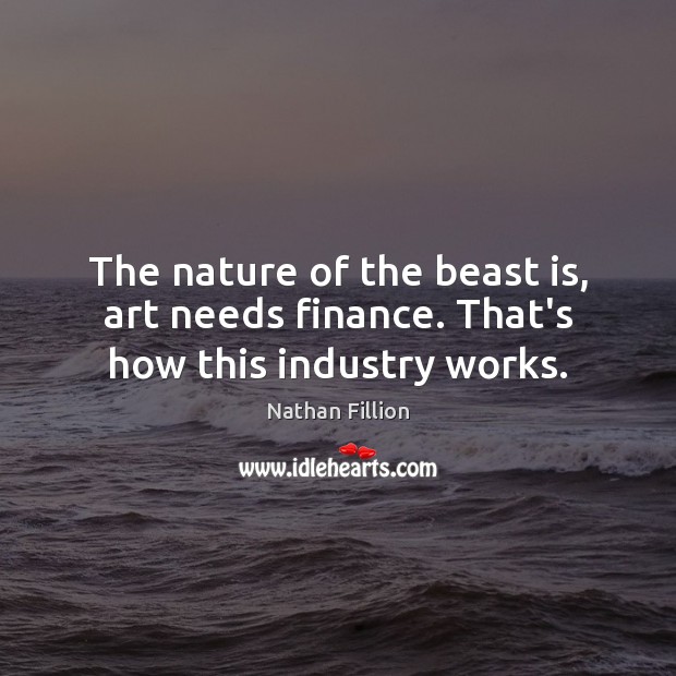 The nature of the beast is, art needs finance. That’s how this industry works. Nathan Fillion Picture Quote