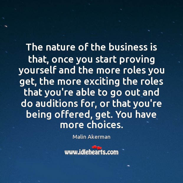 The nature of the business is that, once you start proving yourself Malin Akerman Picture Quote