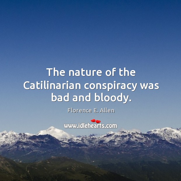 The nature of the catilinarian conspiracy was bad and bloody. Florence E. Allen Picture Quote