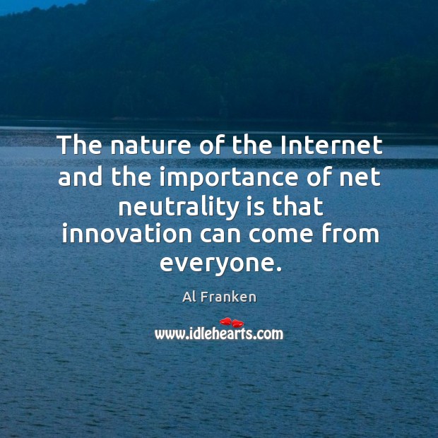 The nature of the Internet and the importance of net neutrality is Al Franken Picture Quote