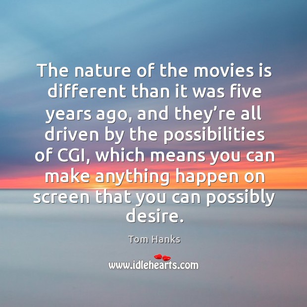 The nature of the movies is different than it was five years ago Tom Hanks Picture Quote
