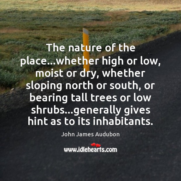 The nature of the place…whether high or low, moist or dry, John James Audubon Picture Quote