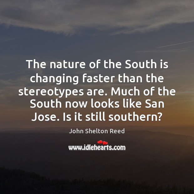 The nature of the South is changing faster than the stereotypes are. John Shelton Reed Picture Quote