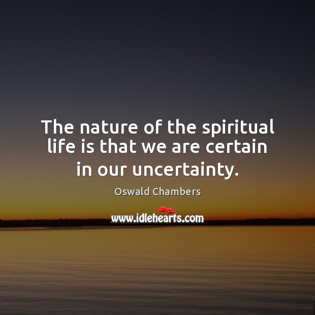 The nature of the spiritual life is that we are certain in our uncertainty. Oswald Chambers Picture Quote