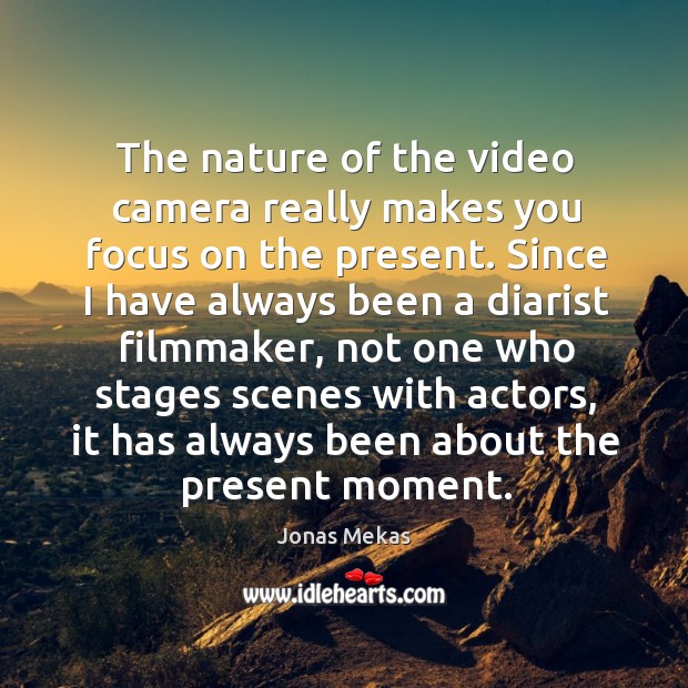 The nature of the video camera really makes you focus on the Jonas Mekas Picture Quote