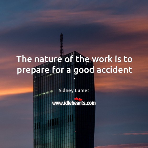 The nature of the work is to prepare for a good accident . Sidney Lumet Picture Quote