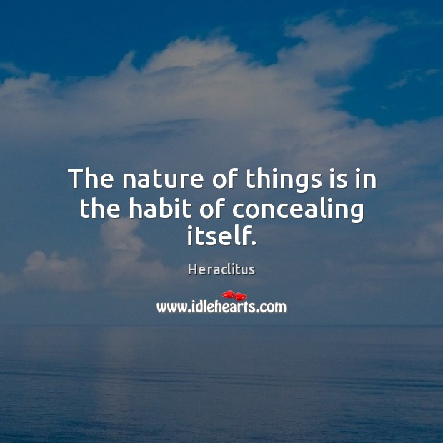 The nature of things is in the habit of concealing itself. Image