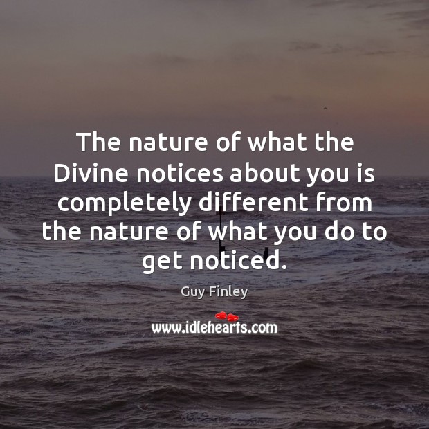 The nature of what the Divine notices about you is completely different Guy Finley Picture Quote