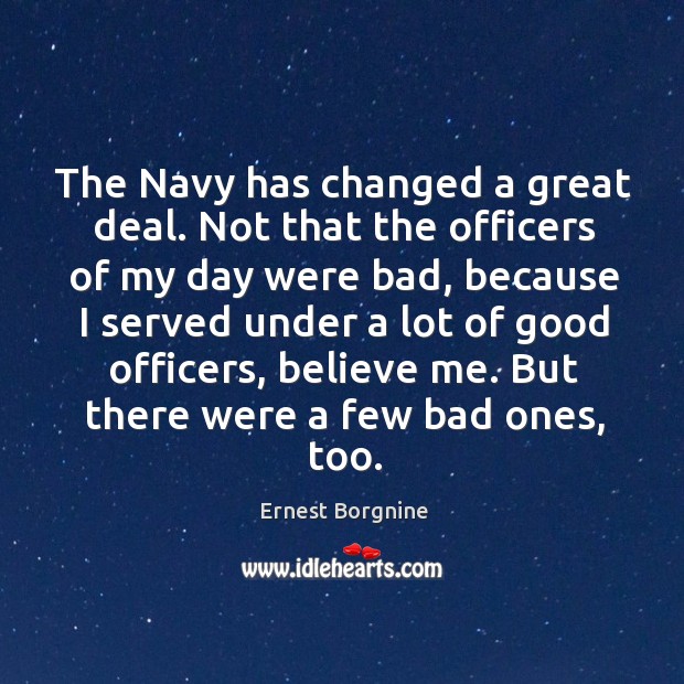 The navy has changed a great deal. Not that the officers of my day were bad, because Image