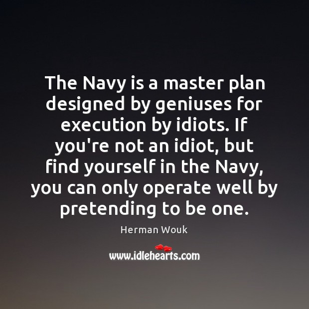The Navy is a master plan designed by geniuses for execution by Herman Wouk Picture Quote