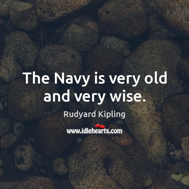 The Navy is very old and very wise. Rudyard Kipling Picture Quote