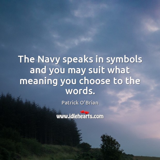 The Navy speaks in symbols and you may suit what meaning you choose to the words. Patrick O’Brian Picture Quote