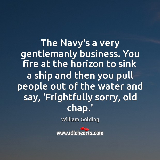 The Navy’s a very gentlemanly business. You fire at the horizon to William Golding Picture Quote