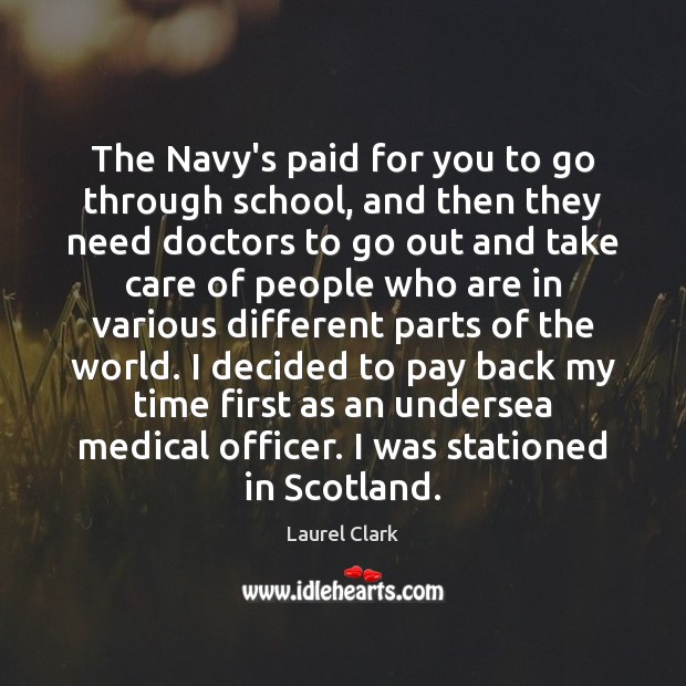 The Navy’s paid for you to go through school, and then they Laurel Clark Picture Quote