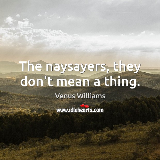 The naysayers, they don’t mean a thing. Venus Williams Picture Quote