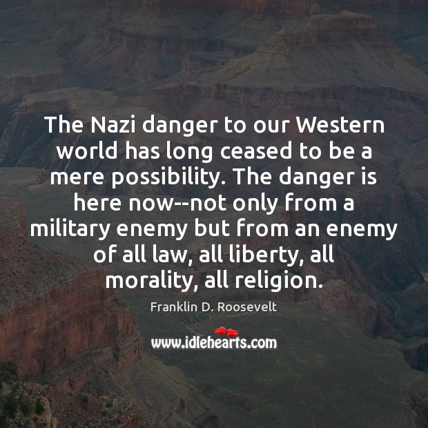 The Nazi danger to our Western world has long ceased to be Franklin D. Roosevelt Picture Quote