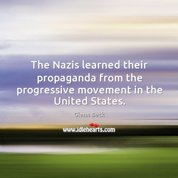 The Nazis learned their propaganda from the progressive movement in the United States. Glenn Beck Picture Quote