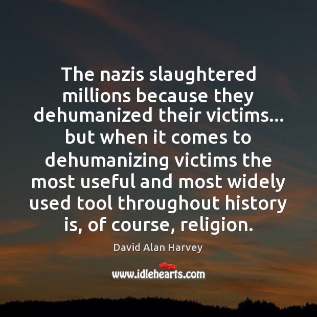 The nazis slaughtered millions because they dehumanized their victims… but when it David Alan Harvey Picture Quote