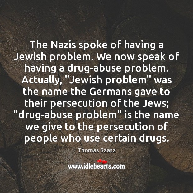 The Nazis spoke of having a Jewish problem. We now speak of Thomas Szasz Picture Quote