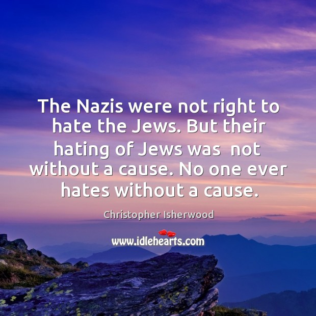 The Nazis were not right to hate the Jews. But their hating Christopher Isherwood Picture Quote