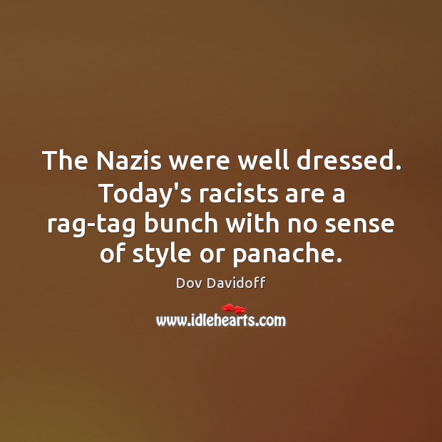 The Nazis were well dressed. Today’s racists are a rag-tag bunch with Dov Davidoff Picture Quote