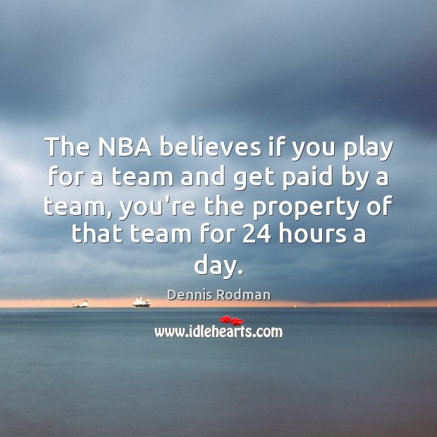 The NBA believes if you play for a team and get paid Dennis Rodman Picture Quote