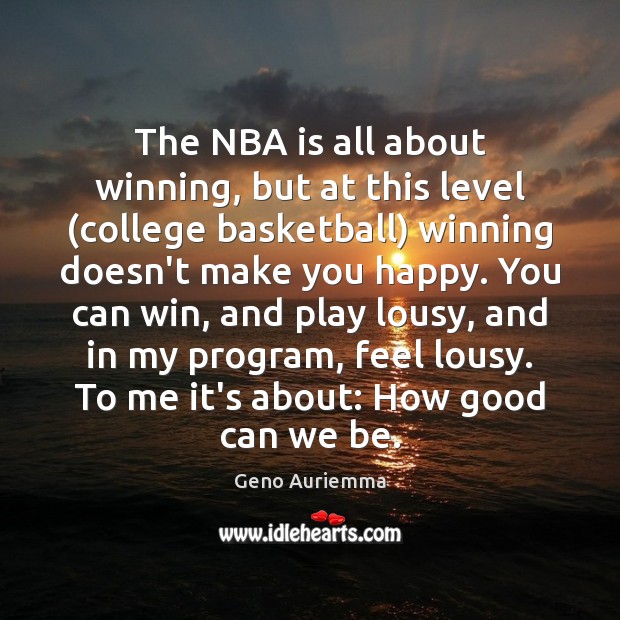 The NBA is all about winning, but at this level (college basketball) Geno Auriemma Picture Quote