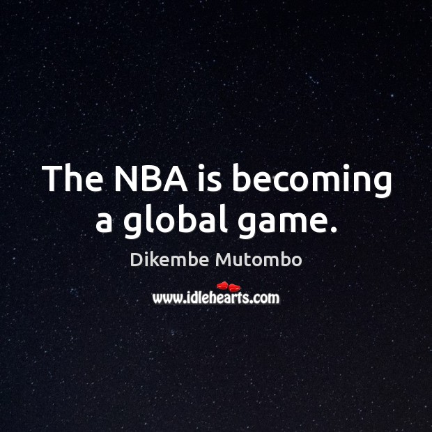 The NBA is becoming a global game. Dikembe Mutombo Picture Quote