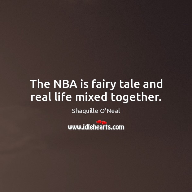 The NBA is fairy tale and real life mixed together. Shaquille O’Neal Picture Quote