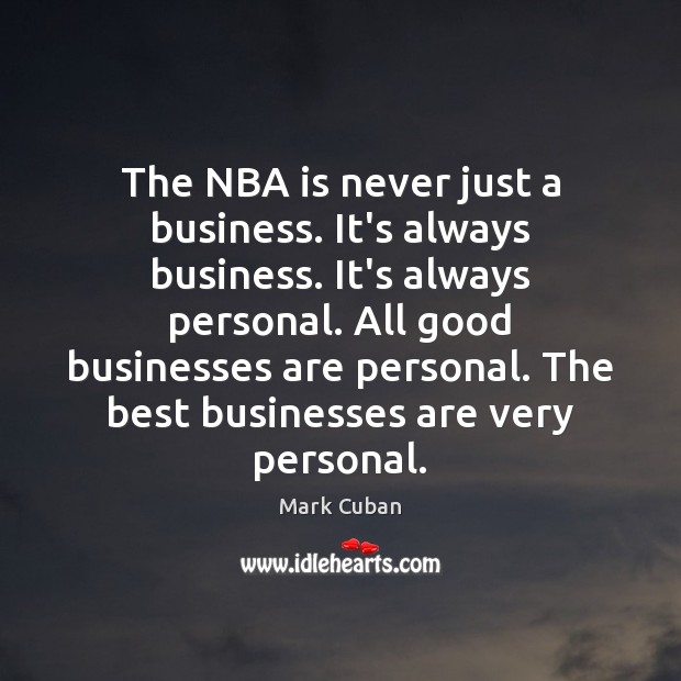 The NBA is never just a business. It’s always business. It’s always Mark Cuban Picture Quote