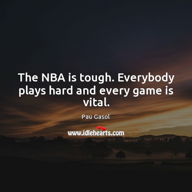 The NBA is tough. Everybody plays hard and every game is vital. Pau Gasol Picture Quote