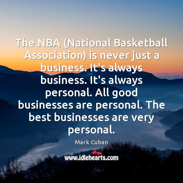 The NBA (National Basketball Association) is never just a business. It’s always Mark Cuban Picture Quote