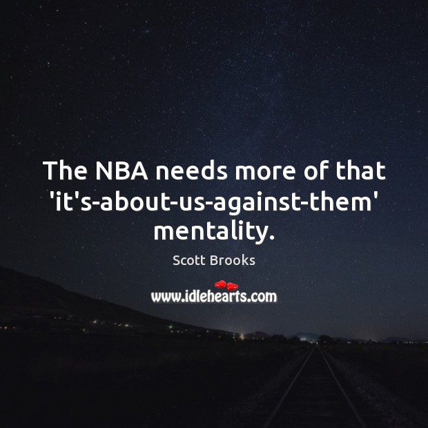 The NBA needs more of that ‘it’s-about-us-against-them’ mentality. Scott Brooks Picture Quote