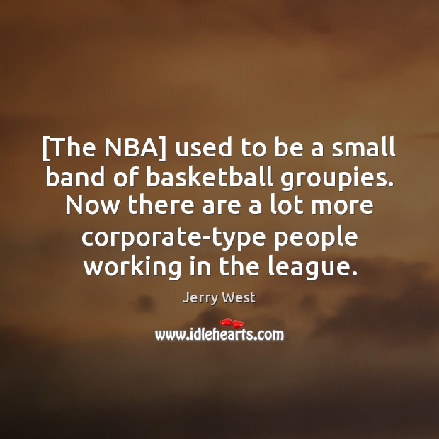 [The NBA] used to be a small band of basketball groupies. Now Jerry West Picture Quote