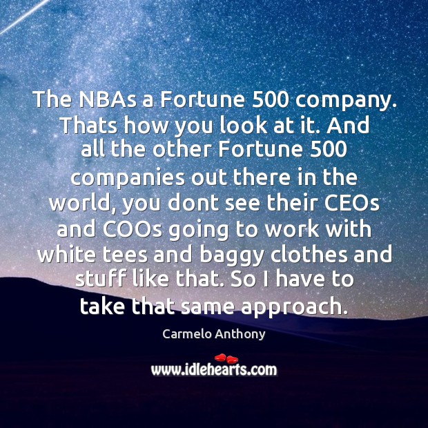 The NBAs a Fortune 500 company. Thats how you look at it. And Carmelo Anthony Picture Quote