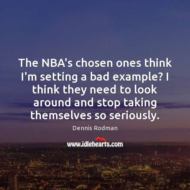The NBA’s chosen ones think I’m setting a bad example? I think Dennis Rodman Picture Quote