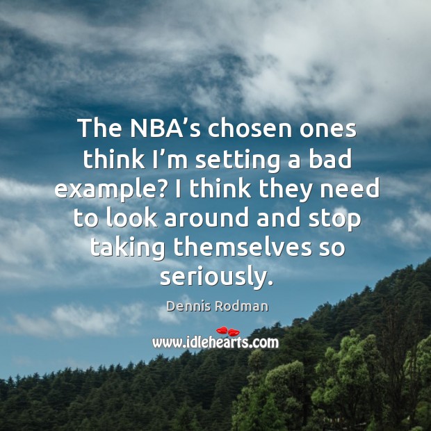 The nba’s chosen ones think I’m setting a bad example? Dennis Rodman Picture Quote