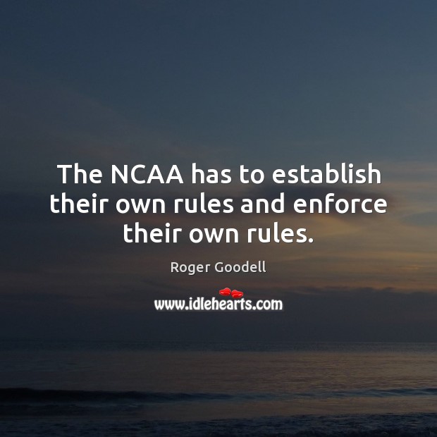 The NCAA has to establish their own rules and enforce their own rules. Roger Goodell Picture Quote