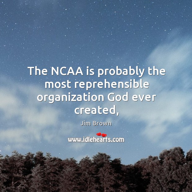 The NCAA is probably the most reprehensible organization God ever created, Jim Brown Picture Quote