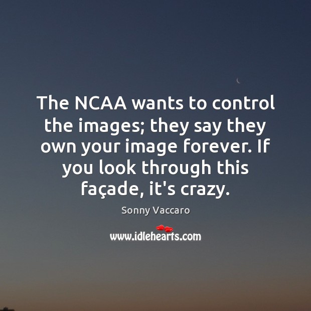 The NCAA wants to control the images; they say they own your Sonny Vaccaro Picture Quote