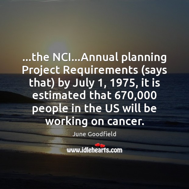 …the NCI…Annual planning Project Requirements (says that) by July 1, 1975, it is June Goodfield Picture Quote