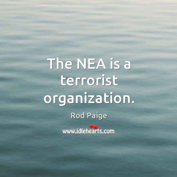 The NEA is a terrorist organization. Rod Paige Picture Quote