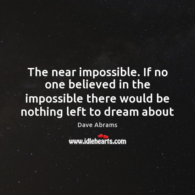 The near impossible. If no one believed in the impossible there would Dave Abrams Picture Quote