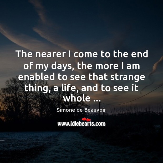 The nearer I come to the end of my days, the more Simone de Beauvoir Picture Quote