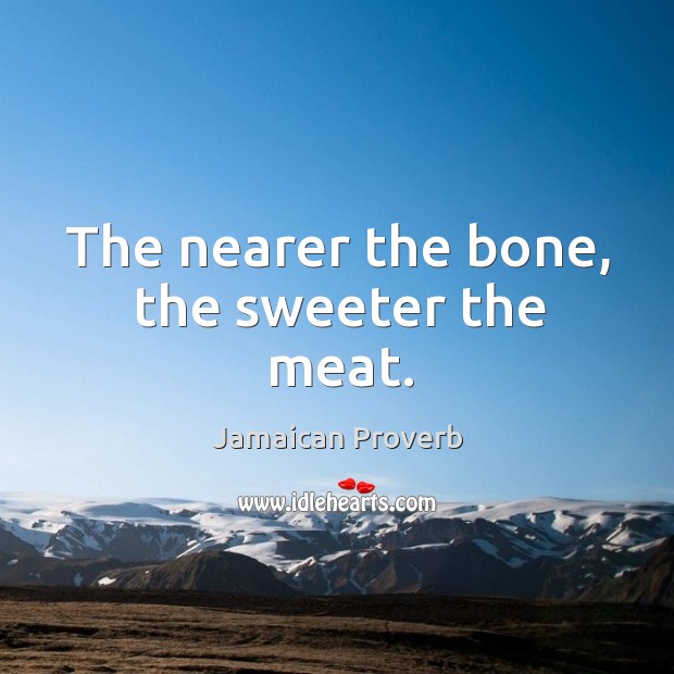The nearer the bone, the sweeter the meat. Image
