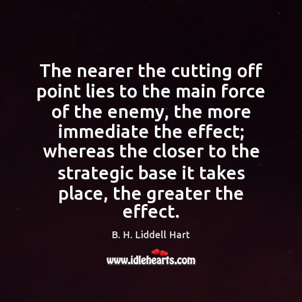 The nearer the cutting off point lies to the main force of B. H. Liddell Hart Picture Quote