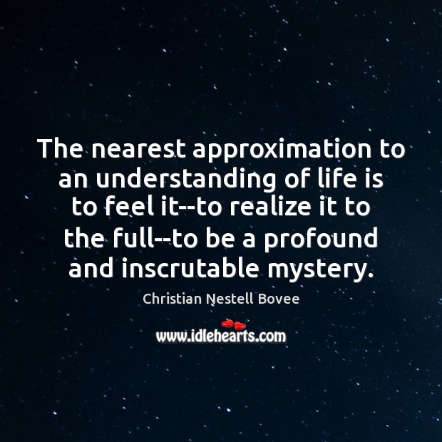 The nearest approximation to an understanding of life is to feel it–to Christian Nestell Bovee Picture Quote
