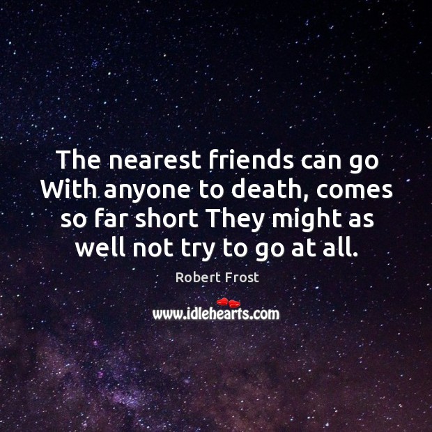 The nearest friends can go With anyone to death, comes so far Robert Frost Picture Quote